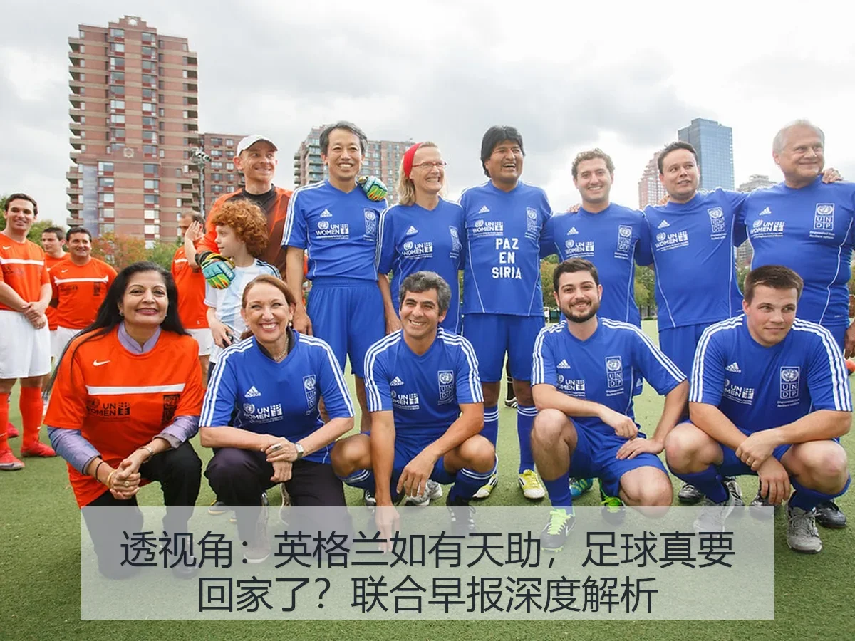 透视角:英格兰如有天助,足球真要回家了?联合早报深度解析
