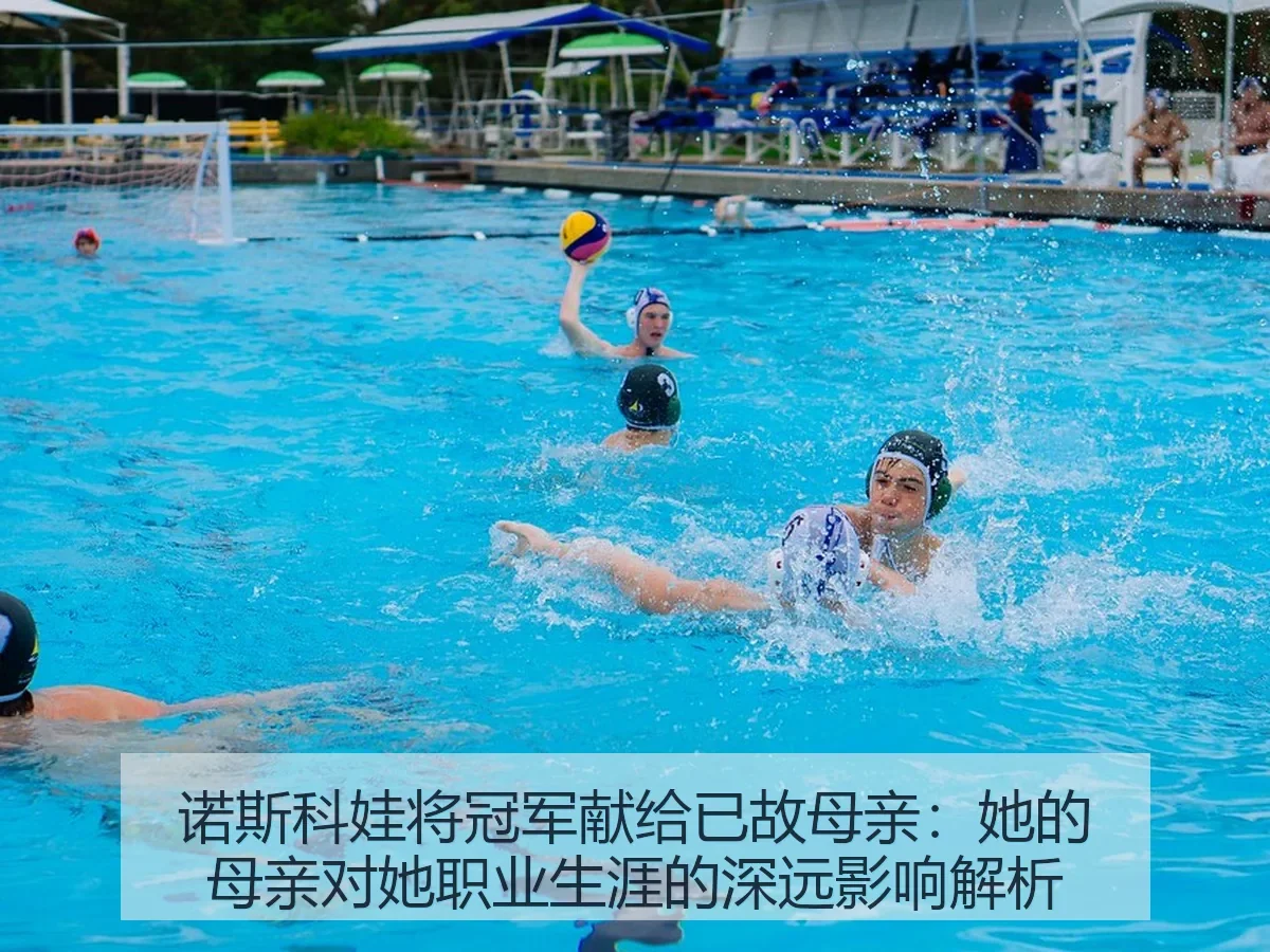 诺斯科娃将冠军献给已故母亲:她的母亲对她职业生涯的深远影响解析