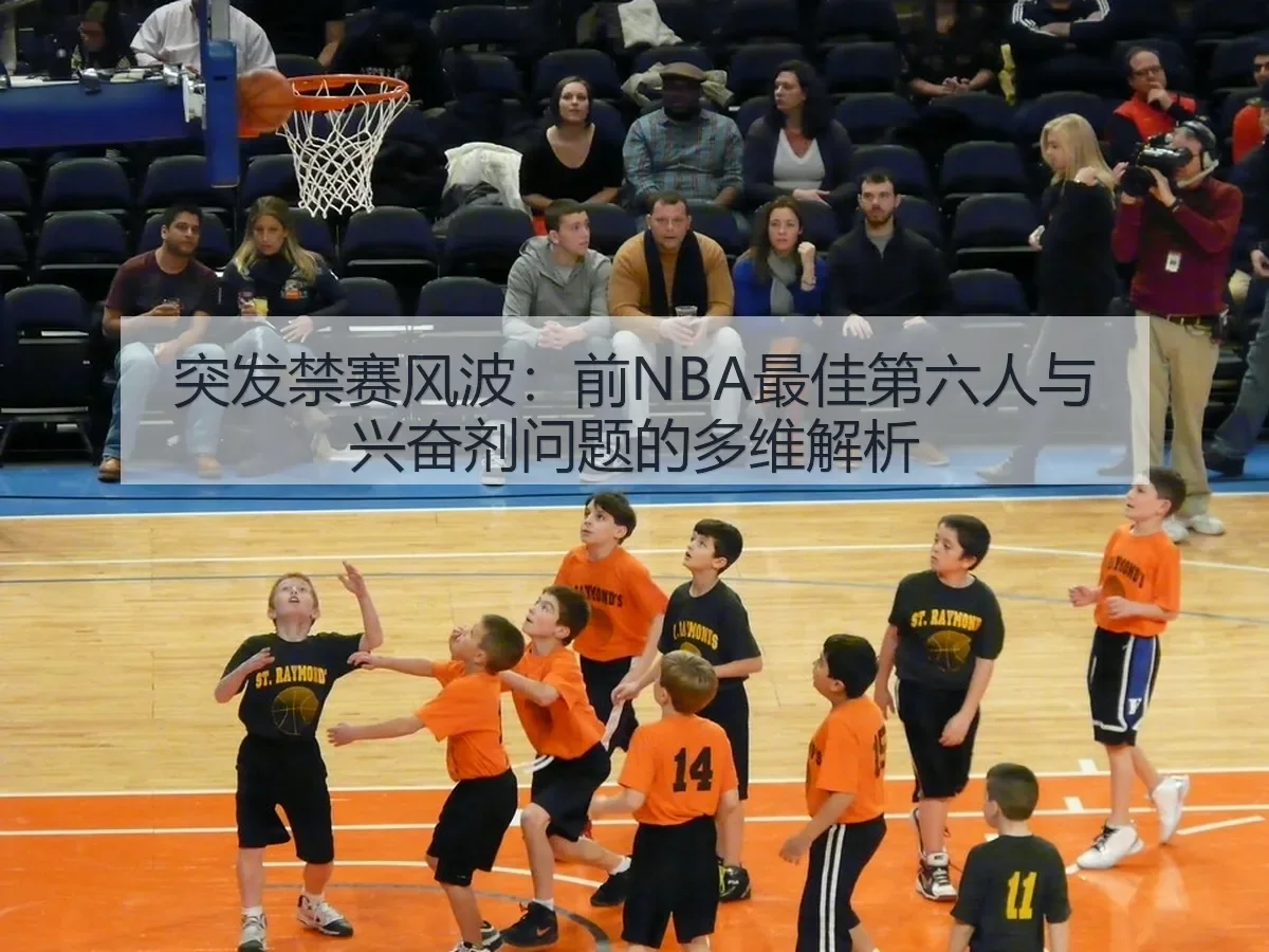 突发禁赛风波：前NBA最佳第六人与兴奋剂问题的多维解析