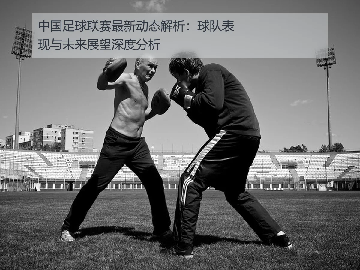 中国足球联赛最新动态解析:球队表现与未来展望深度分析
