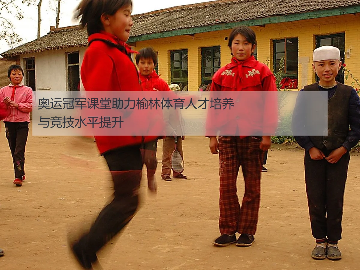 奥运冠军课堂助力榆林体育人才培养与竞技水平提升