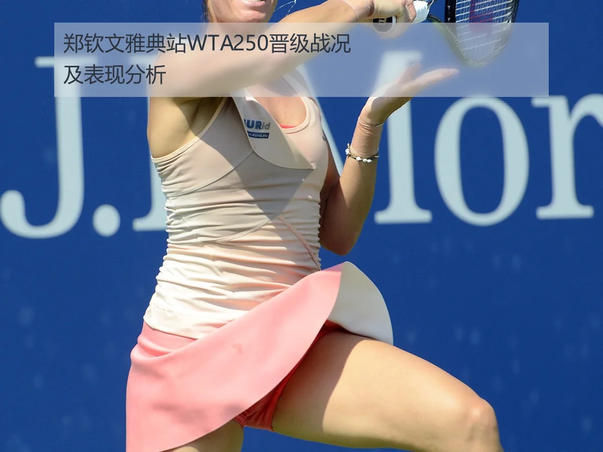 郑钦文雅典站WTA250晋级战况及表现分析