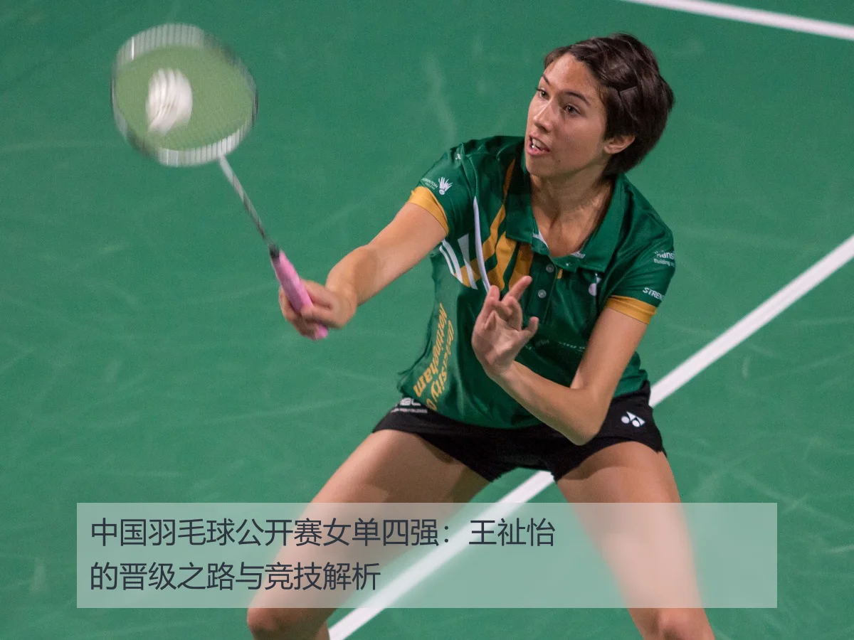 中国羽毛球公开赛女单四强:王祉怡的晋级之路与竞技解析
